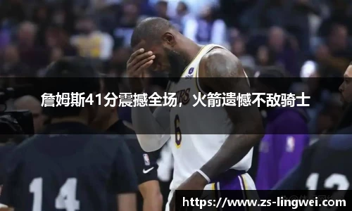 詹姆斯41分震撼全场，火箭遗憾不敌骑士