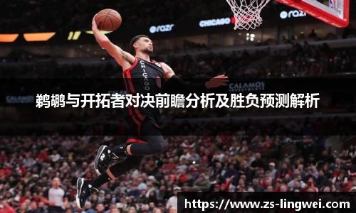 鹈鹕与开拓者对决前瞻分析及胜负预测解析