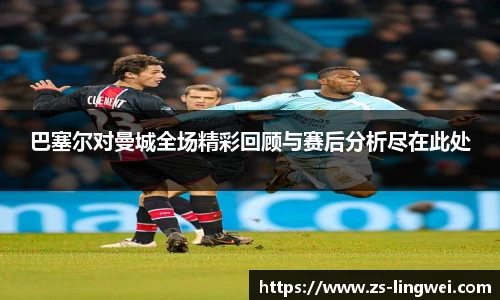 巴塞尔对曼城全场精彩回顾与赛后分析尽在此处