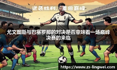 尤文图斯与巴塞罗那的对决是否意味着一场巅峰决赛的来临